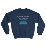 I Got 99 Problems... – Sweatshirt - INE